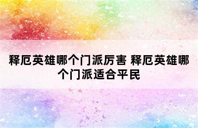 释厄英雄哪个门派厉害 释厄英雄哪个门派适合平民